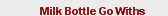 Milk Bottle Go Withs